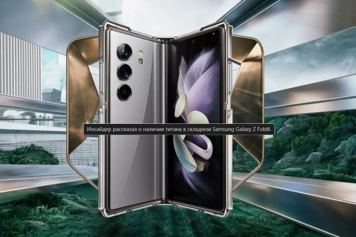 Інсайдер розповів про наявність титану в складному Samsung Galaxy Z Fold 6